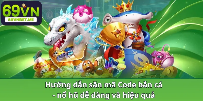 Hướng dẫn săn mã Code bắn cá nổ hũ dễ dàng và hiệu quả