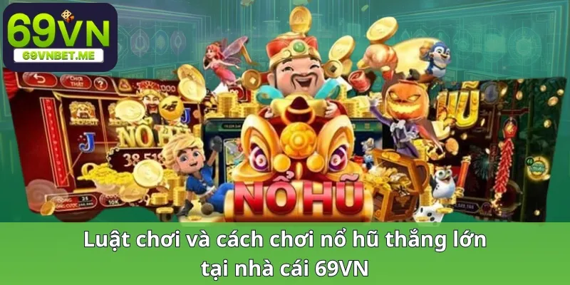 Luật chơi và cách chơi nổ hũ thắng lớn tại nhà cái 69VN