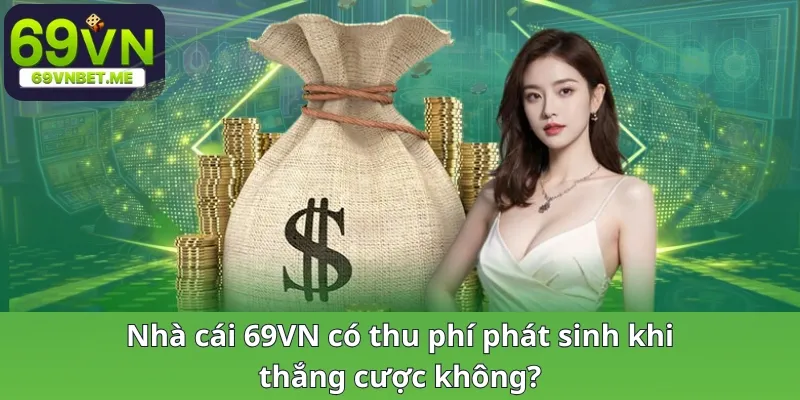 Nhà cái 69VN có thu phí phát sinh khi thắng cược không?