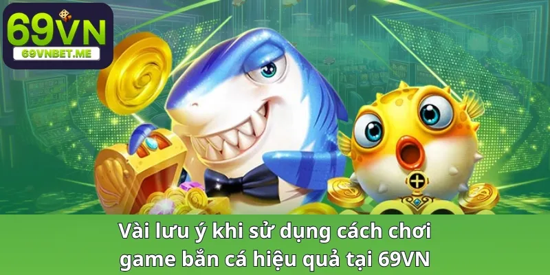 Vài lưu ý khi sử dụng cách chơi game bắn cá hiệu quả tại 69VN